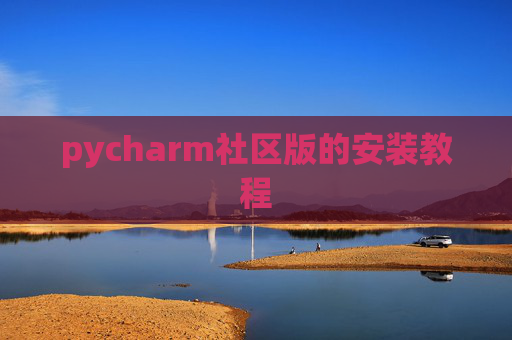 pycharm社区版的安装教程 pycharm社区版的安装教程